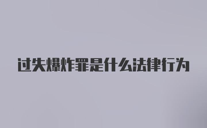 过失爆炸罪是什么法律行为