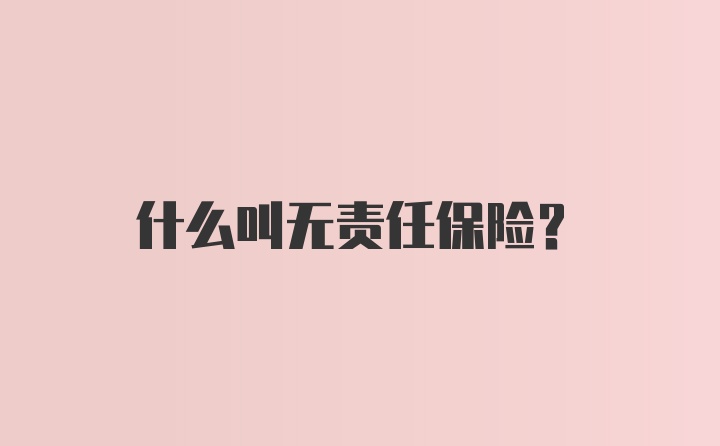 什么叫无责任保险？