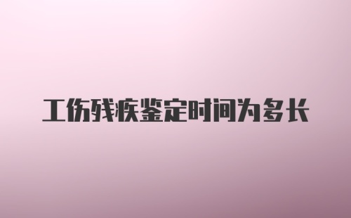 工伤残疾鉴定时间为多长