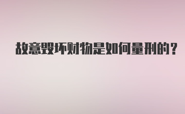 故意毁坏财物是如何量刑的？