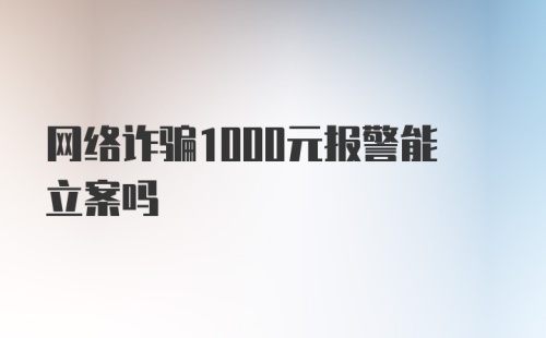 网络诈骗1000元报警能立案吗