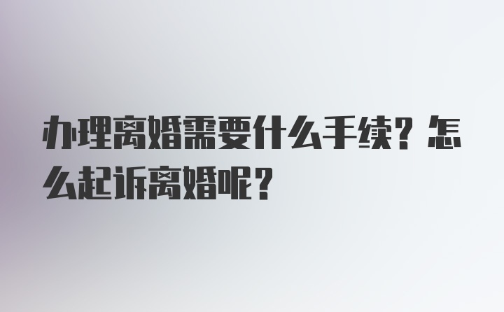 办理离婚需要什么手续？怎么起诉离婚呢？