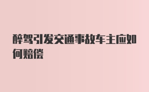 醉驾引发交通事故车主应如何赔偿