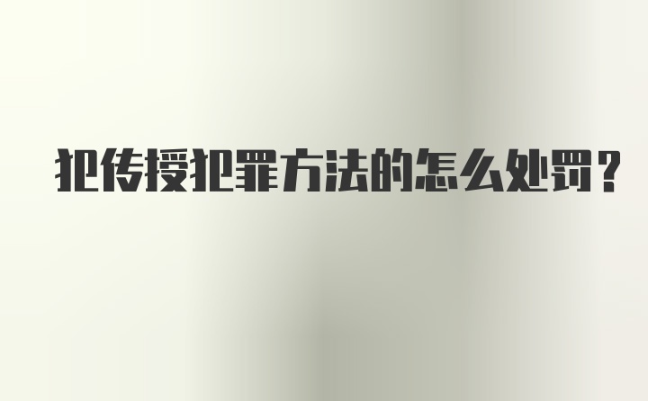 犯传授犯罪方法的怎么处罚？