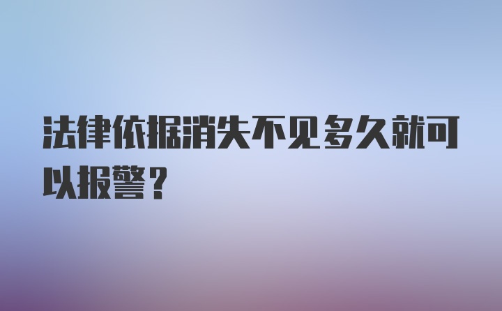 法律依据消失不见多久就可以报警?