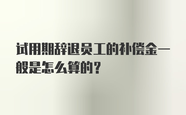 试用期辞退员工的补偿金一般是怎么算的？