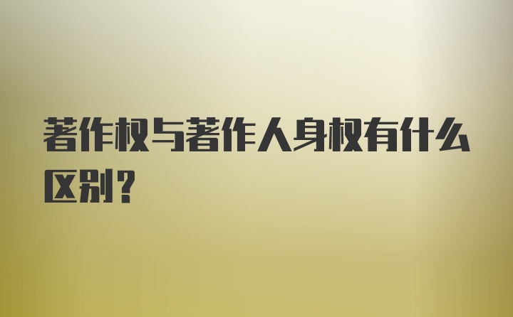 著作权与著作人身权有什么区别？