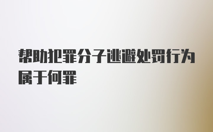 帮助犯罪分子逃避处罚行为属于何罪