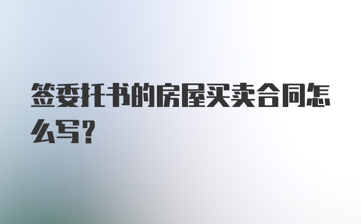 签委托书的房屋买卖合同怎么写？