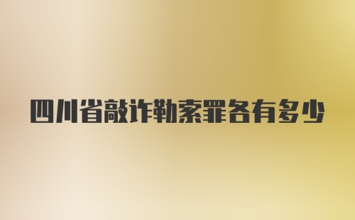 四川省敲诈勒索罪各有多少