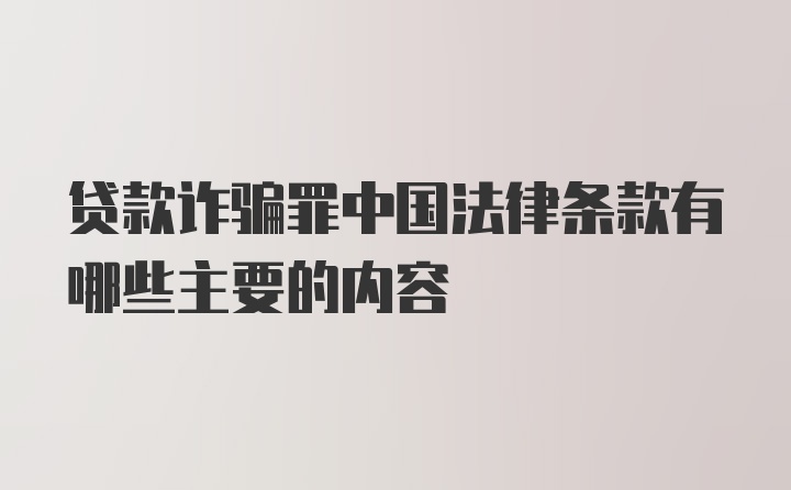 贷款诈骗罪中国法律条款有哪些主要的内容