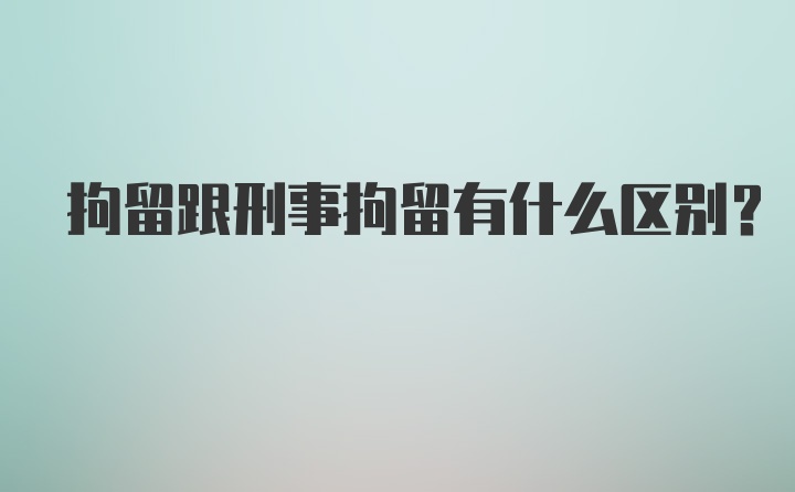 拘留跟刑事拘留有什么区别？