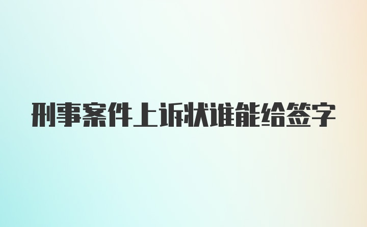 刑事案件上诉状谁能给签字