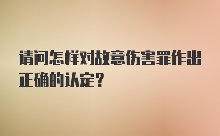 请问怎样对故意伤害罪作出正确的认定？