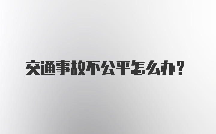 交通事故不公平怎么办?