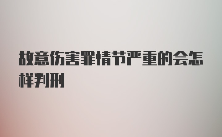 故意伤害罪情节严重的会怎样判刑