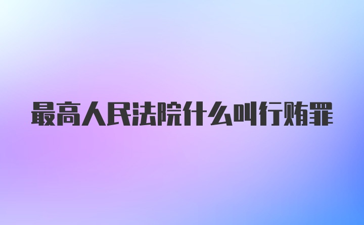 最高人民法院什么叫行贿罪