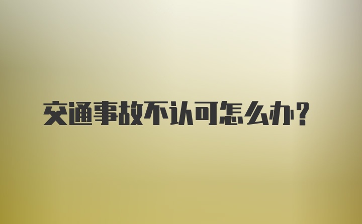 交通事故不认可怎么办？