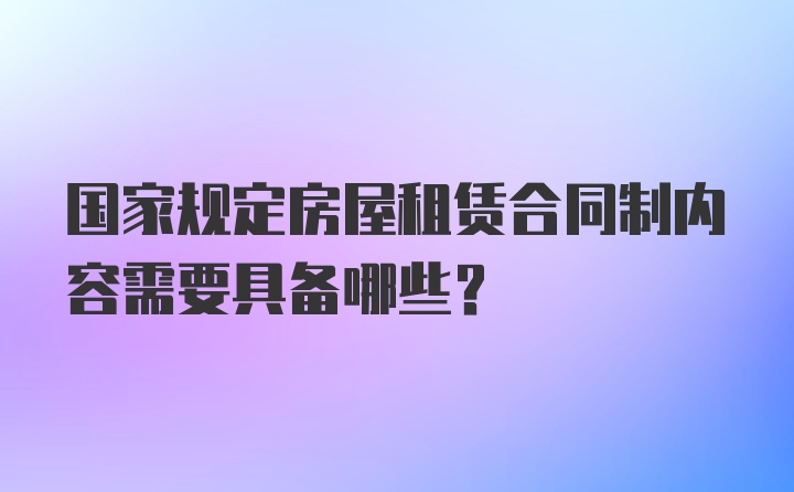 国家规定房屋租赁合同制内容需要具备哪些？