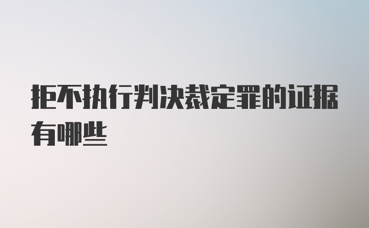 拒不执行判决裁定罪的证据有哪些