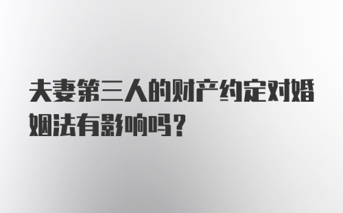 夫妻第三人的财产约定对婚姻法有影响吗？