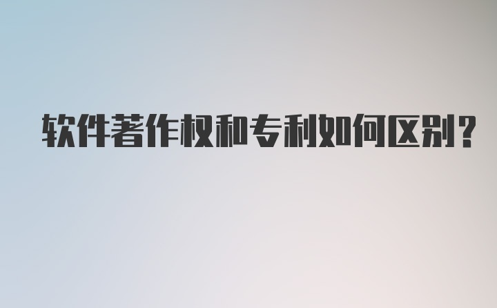 软件著作权和专利如何区别?