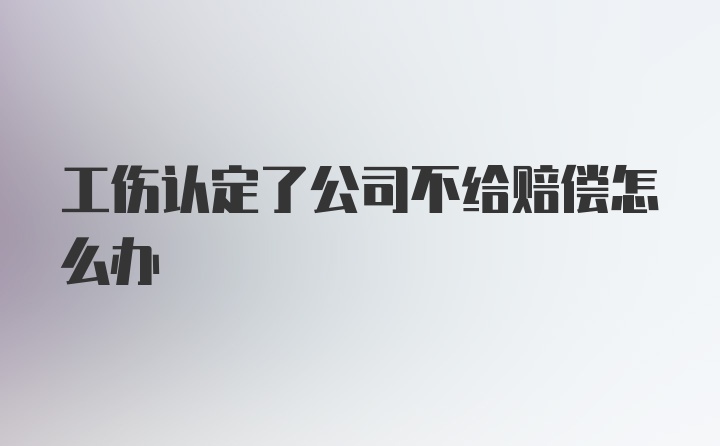 工伤认定了公司不给赔偿怎么办