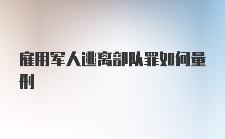 雇用军人逃离部队罪如何量刑