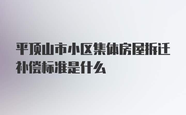 平顶山市小区集体房屋拆迁补偿标准是什么