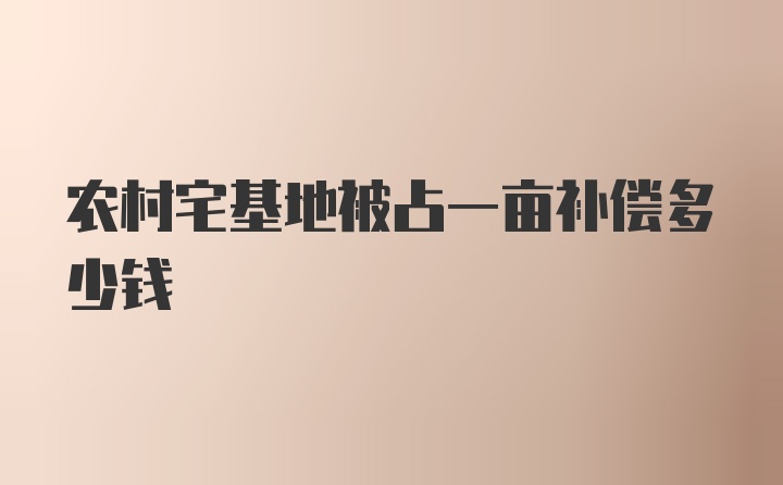 农村宅基地被占一亩补偿多少钱