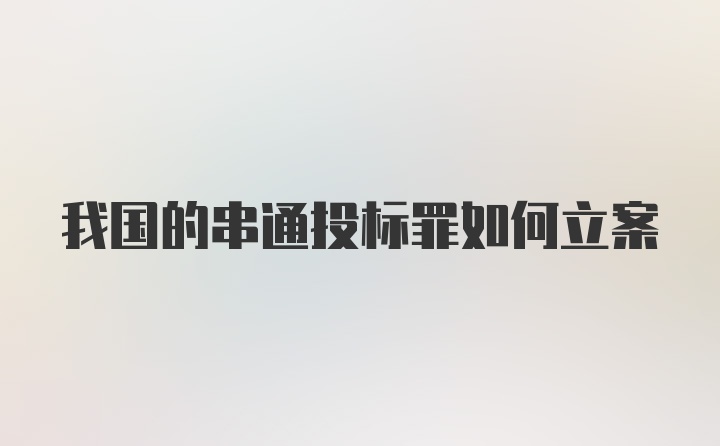 我国的串通投标罪如何立案