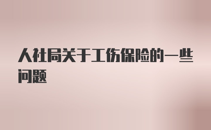 人社局关于工伤保险的一些问题