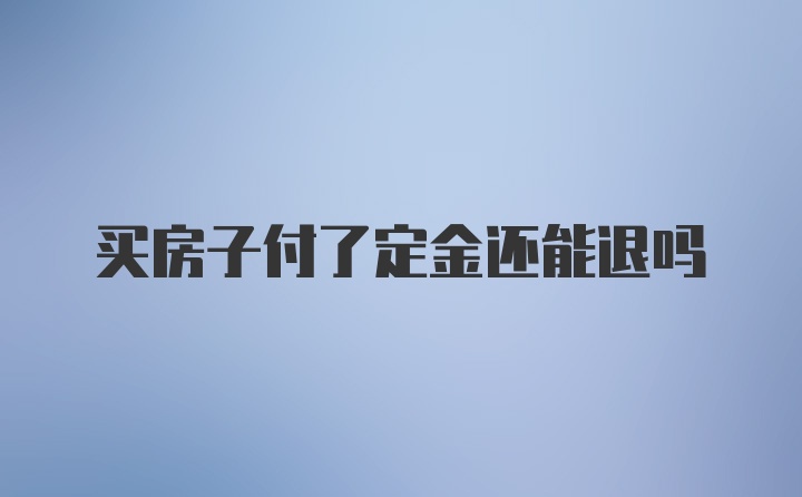 买房子付了定金还能退吗