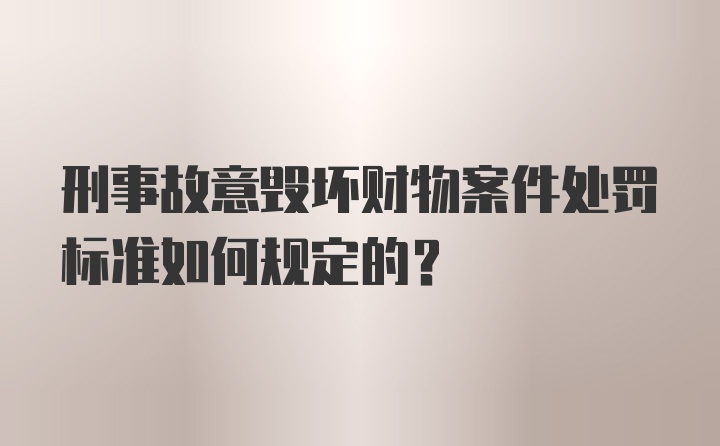 刑事故意毁坏财物案件处罚标准如何规定的？