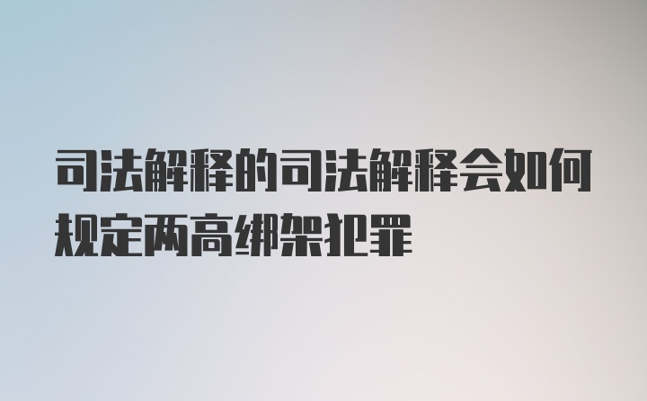 司法解释的司法解释会如何规定两高绑架犯罪