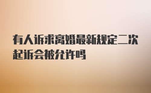 有人诉求离婚最新规定二次起诉会被允许吗