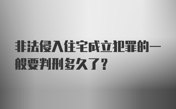 非法侵入住宅成立犯罪的一般要判刑多久了？