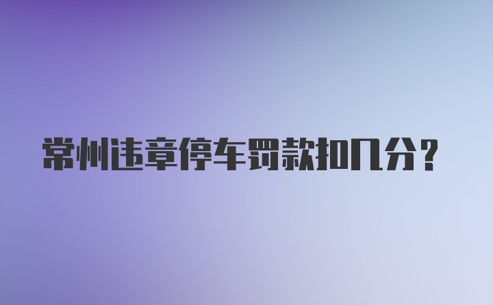 常州违章停车罚款扣几分？