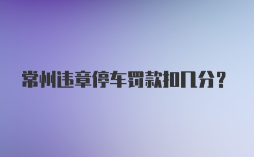 常州违章停车罚款扣几分？