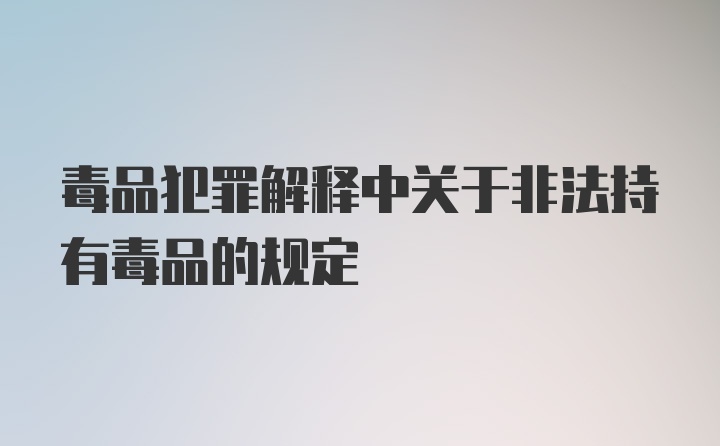 毒品犯罪解释中关于非法持有毒品的规定