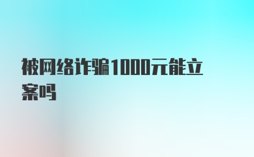 被网络诈骗1000元能立案吗