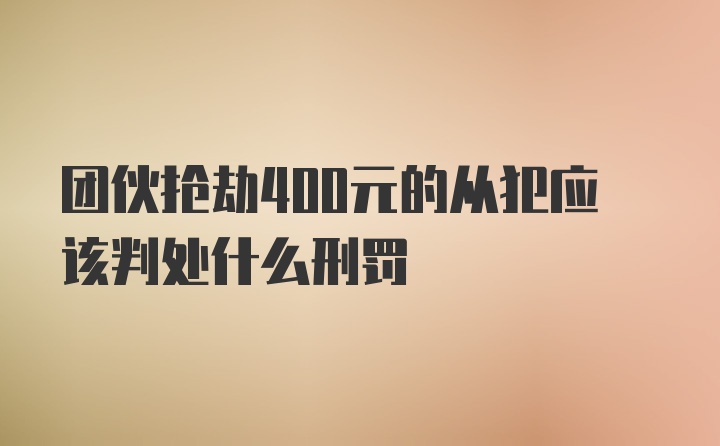 团伙抢劫400元的从犯应该判处什么刑罚