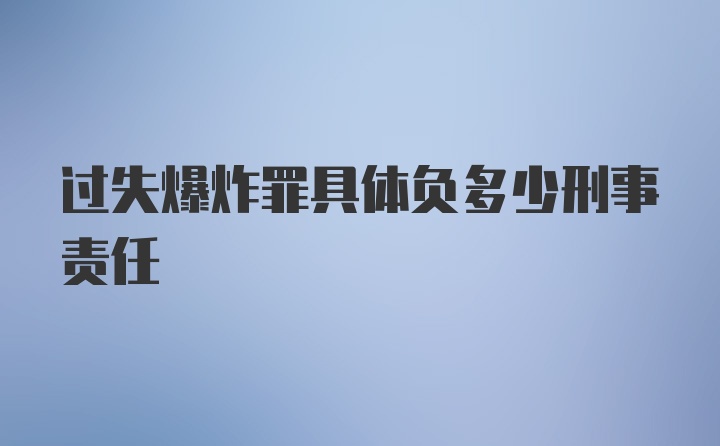 过失爆炸罪具体负多少刑事责任