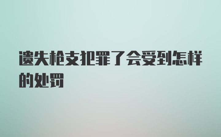 遗失枪支犯罪了会受到怎样的处罚