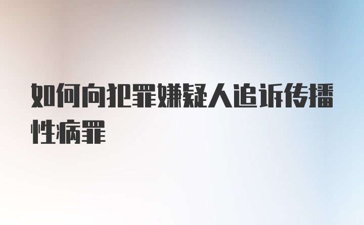 如何向犯罪嫌疑人追诉传播性病罪