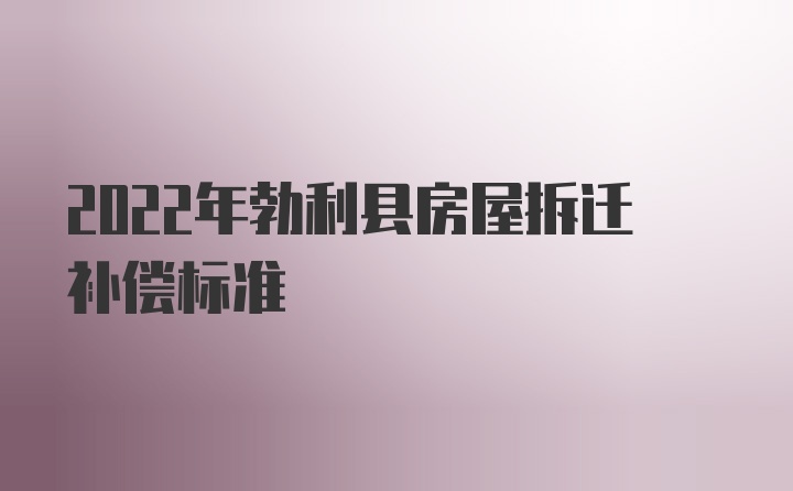 2022年勃利县房屋拆迁补偿标准