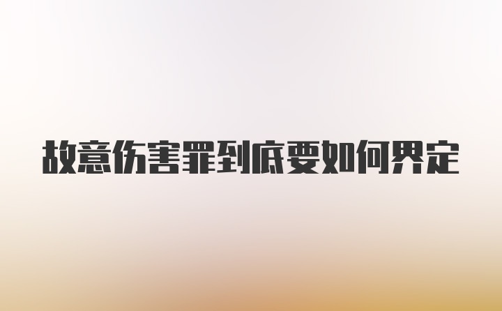 故意伤害罪到底要如何界定