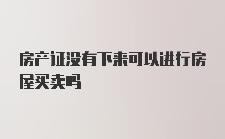 房产证没有下来可以进行房屋买卖吗