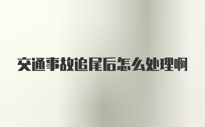 交通事故追尾后怎么处理啊