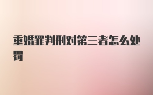 重婚罪判刑对第三者怎么处罚